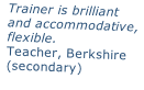 Trainer is brilliant and accommodative,  flexible. Teacher, Berkshire  (secondary)